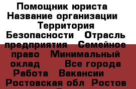 Помощник юриста › Название организации ­ Территория Безопасности › Отрасль предприятия ­ Семейное право › Минимальный оклад ­ 1 - Все города Работа » Вакансии   . Ростовская обл.,Ростов-на-Дону г.